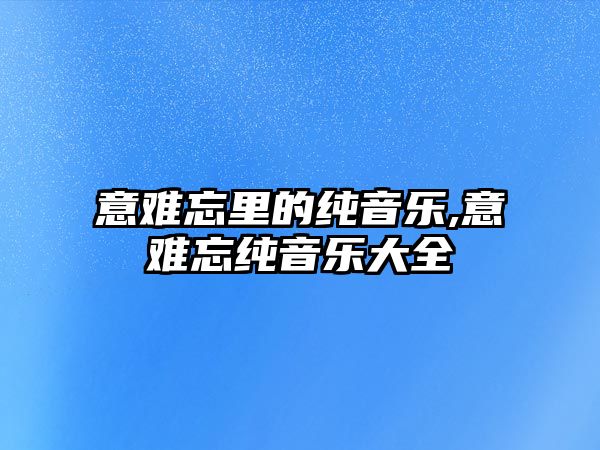 意難忘里的純音樂,意難忘純音樂大全