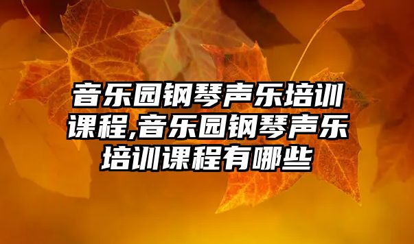 音樂園鋼琴聲樂培訓(xùn)課程,音樂園鋼琴聲樂培訓(xùn)課程有哪些