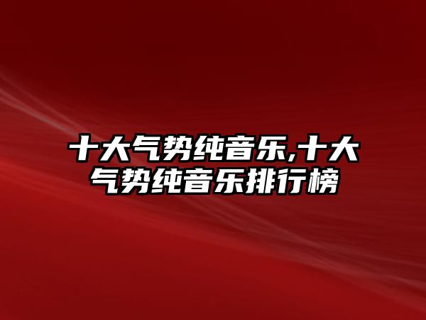 十大氣勢純音樂,十大氣勢純音樂排行榜