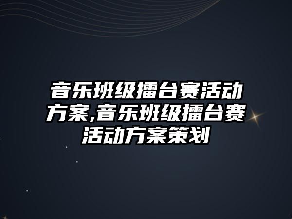 音樂班級擂臺賽活動方案,音樂班級擂臺賽活動方案策劃