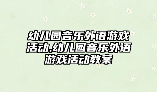 幼兒園音樂外語游戲活動,幼兒園音樂外語游戲活動教案