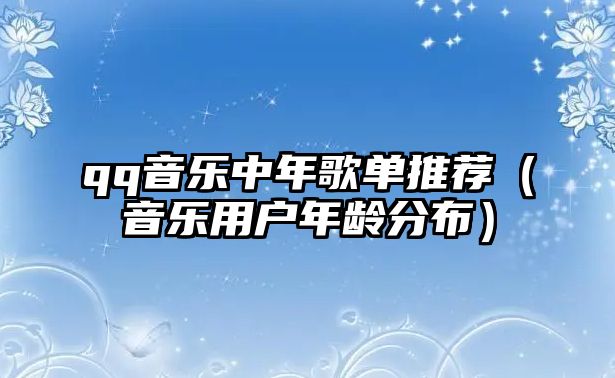 qq音樂(lè)中年歌單推薦（音樂(lè)用戶年齡分布）