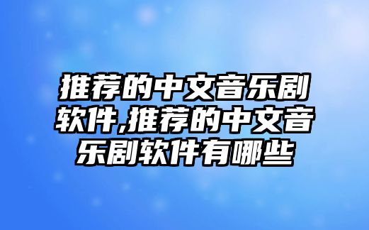 推薦的中文音樂劇軟件,推薦的中文音樂劇軟件有哪些