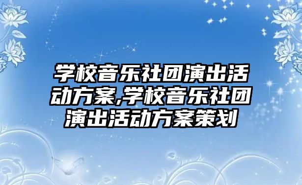 學校音樂社團演出活動方案,學校音樂社團演出活動方案策劃