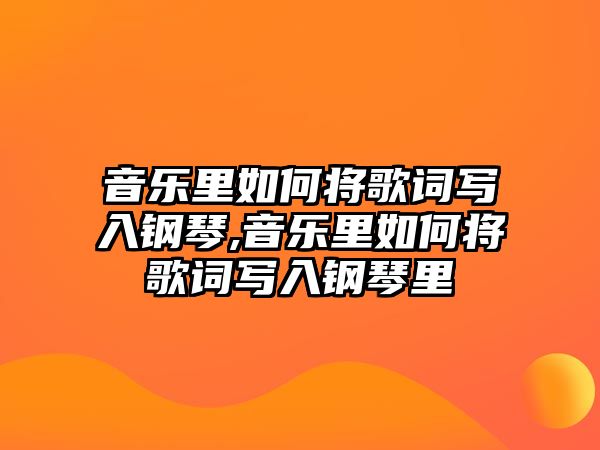 音樂里如何將歌詞寫入鋼琴,音樂里如何將歌詞寫入鋼琴里