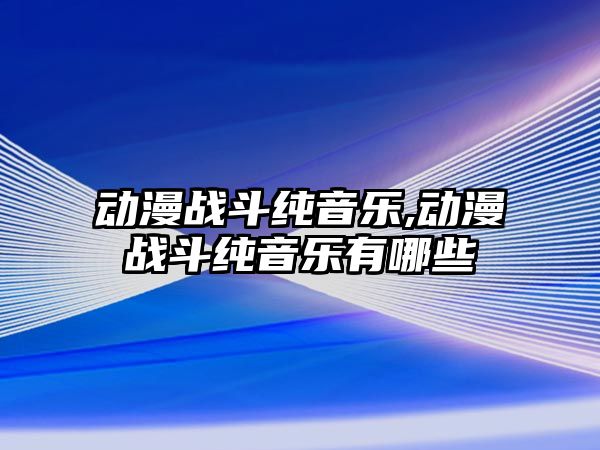 動漫戰斗純音樂,動漫戰斗純音樂有哪些