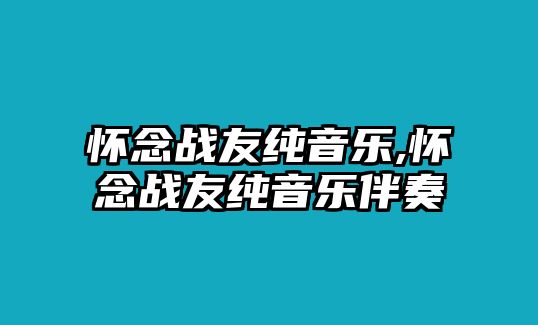 懷念戰(zhàn)友純音樂(lè),懷念戰(zhàn)友純音樂(lè)伴奏