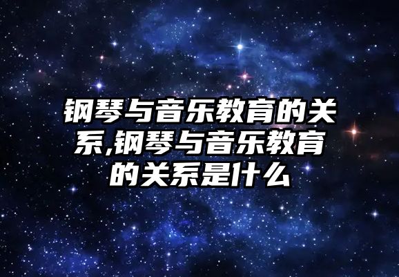 鋼琴與音樂教育的關(guān)系,鋼琴與音樂教育的關(guān)系是什么