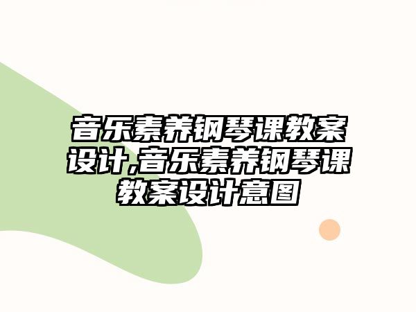 音樂(lè)素養(yǎng)鋼琴課教案設(shè)計(jì),音樂(lè)素養(yǎng)鋼琴課教案設(shè)計(jì)意圖