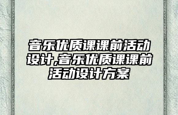 音樂優質課課前活動設計,音樂優質課課前活動設計方案