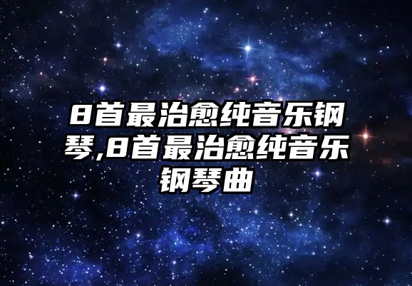 8首最治愈純音樂鋼琴,8首最治愈純音樂鋼琴曲