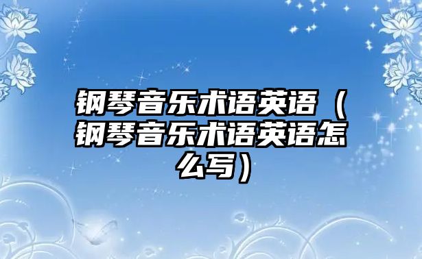 鋼琴音樂術語英語（鋼琴音樂術語英語怎么寫）