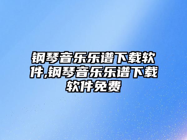 鋼琴音樂樂譜下載軟件,鋼琴音樂樂譜下載軟件免費