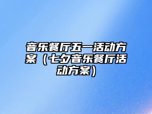 音樂餐廳五一活動方案（七夕音樂餐廳活動方案）