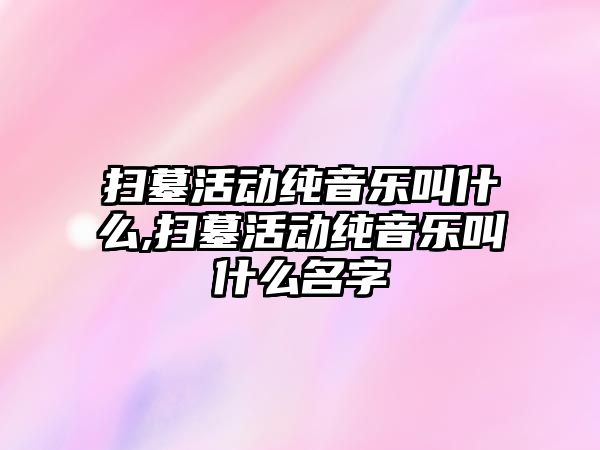 掃墓活動純音樂叫什么,掃墓活動純音樂叫什么名字