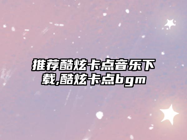 推薦酷炫卡點音樂下載,酷炫卡點bgm