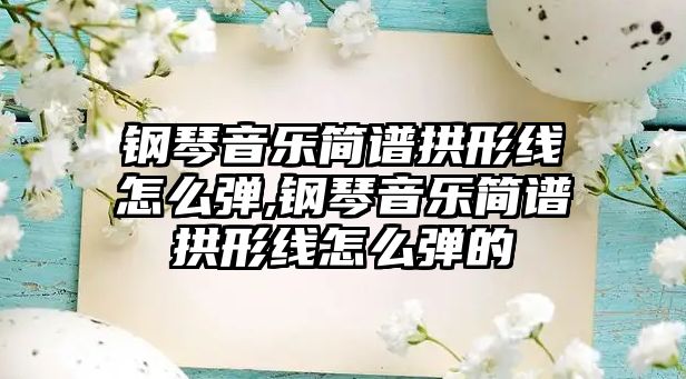 鋼琴音樂簡譜拱形線怎么彈,鋼琴音樂簡譜拱形線怎么彈的