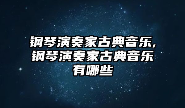 鋼琴演奏家古典音樂,鋼琴演奏家古典音樂有哪些