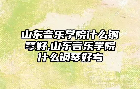 山東音樂學院什么鋼琴好,山東音樂學院什么鋼琴好考