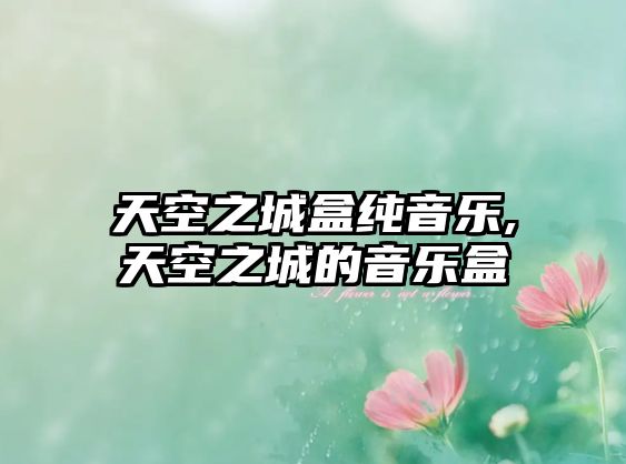 天空之城盒純音樂,天空之城的音樂盒