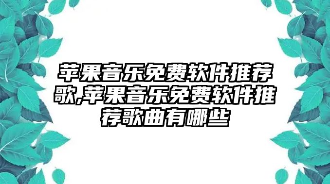 蘋果音樂免費軟件推薦歌,蘋果音樂免費軟件推薦歌曲有哪些