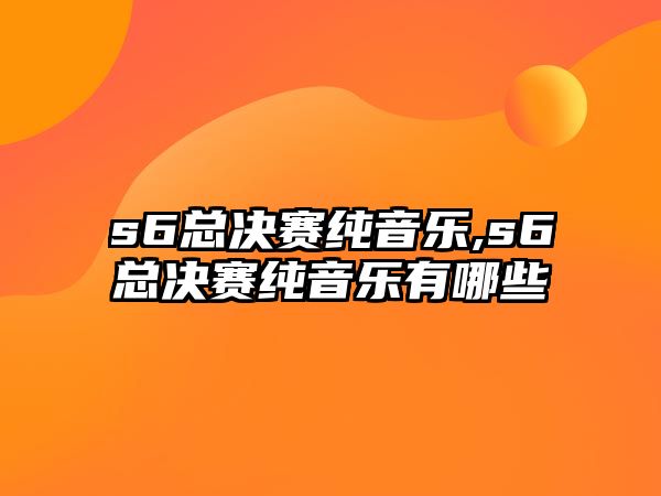 s6總決賽純音樂,s6總決賽純音樂有哪些