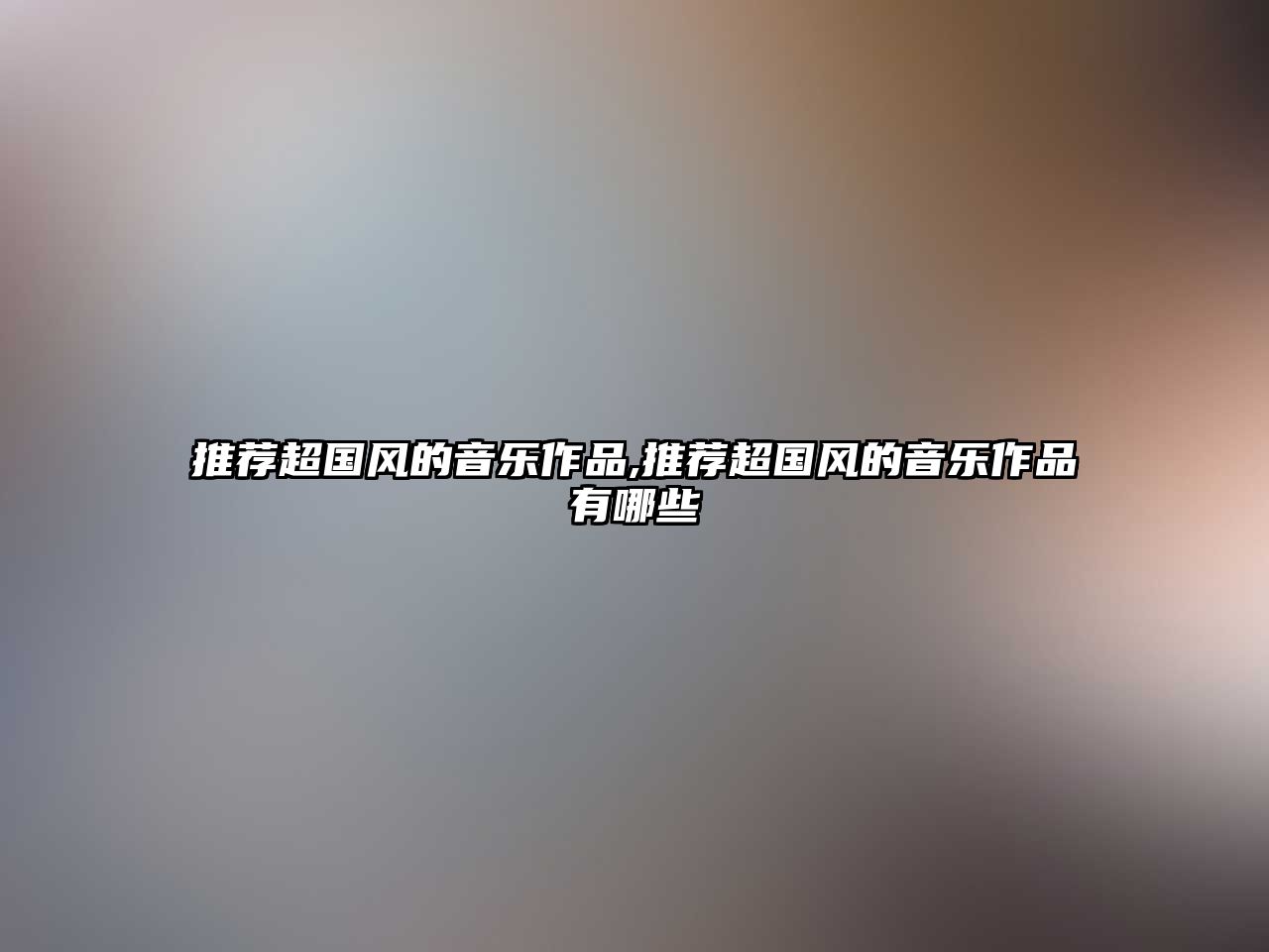 推薦超國風(fēng)的音樂作品,推薦超國風(fēng)的音樂作品有哪些