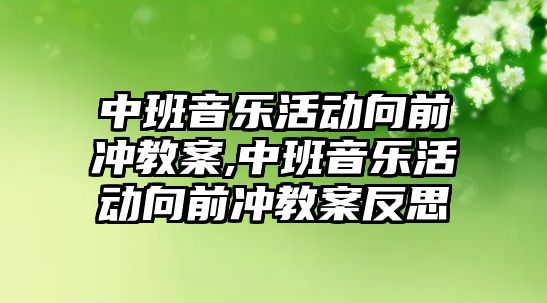 中班音樂活動向前沖教案,中班音樂活動向前沖教案反思