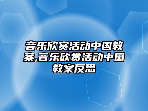 音樂欣賞活動中國教案,音樂欣賞活動中國教案反思