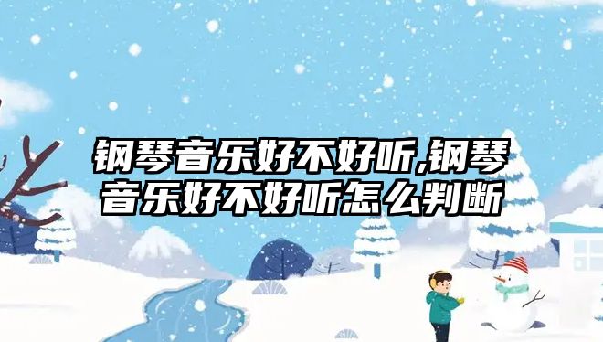 鋼琴音樂好不好聽,鋼琴音樂好不好聽怎么判斷