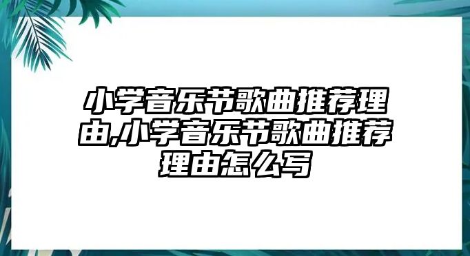 小學音樂節(jié)歌曲推薦理由,小學音樂節(jié)歌曲推薦理由怎么寫