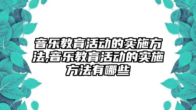 音樂教育活動的實施方法,音樂教育活動的實施方法有哪些