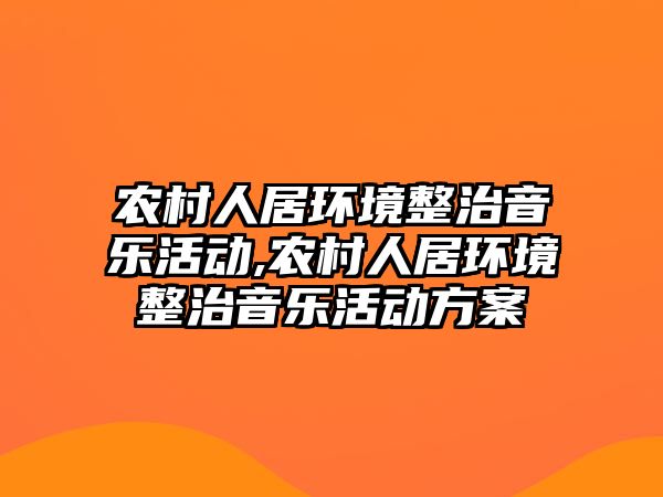 農村人居環境整治音樂活動,農村人居環境整治音樂活動方案