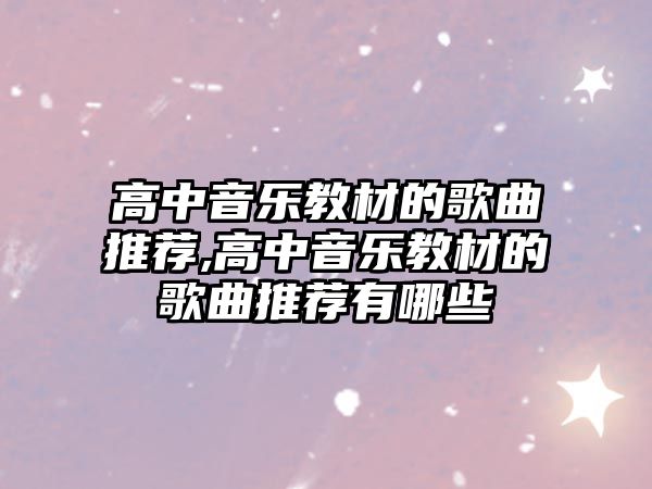 高中音樂教材的歌曲推薦,高中音樂教材的歌曲推薦有哪些