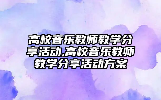 高校音樂教師教學(xué)分享活動,高校音樂教師教學(xué)分享活動方案