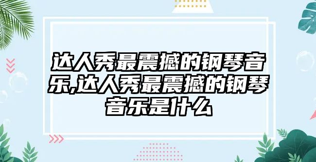 達人秀最震撼的鋼琴音樂,達人秀最震撼的鋼琴音樂是什么