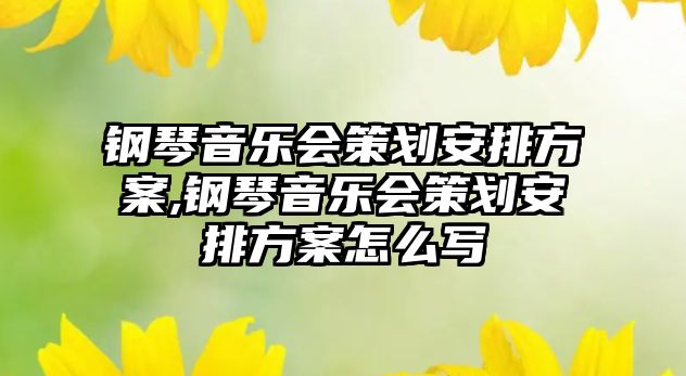 鋼琴音樂會策劃安排方案,鋼琴音樂會策劃安排方案怎么寫