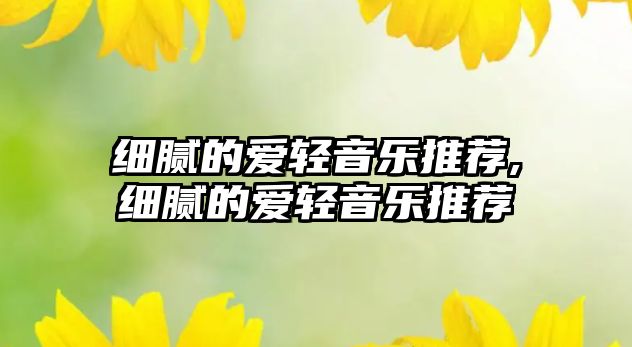 細(xì)膩的愛輕音樂推薦,細(xì)膩的愛輕音樂推薦