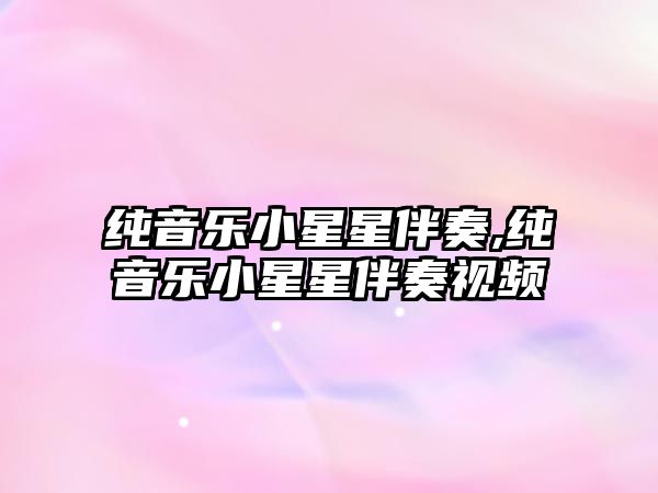 純音樂小星星伴奏,純音樂小星星伴奏視頻