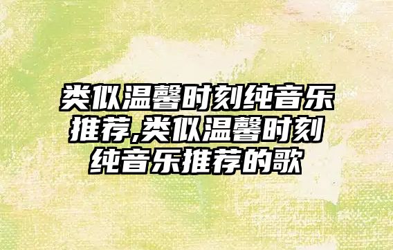 類似溫馨時刻純音樂推薦,類似溫馨時刻純音樂推薦的歌