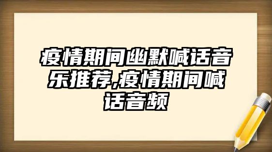 疫情期間幽默喊話音樂推薦,疫情期間喊話音頻