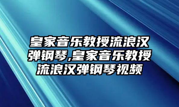 皇家音樂教授流浪漢彈鋼琴,皇家音樂教授流浪漢彈鋼琴視頻