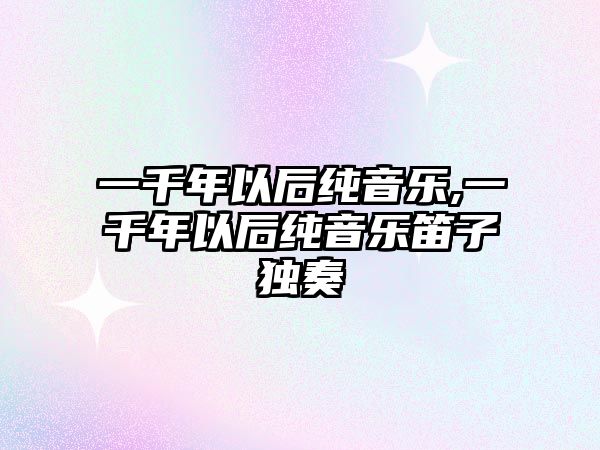 一千年以后純音樂,一千年以后純音樂笛子獨奏