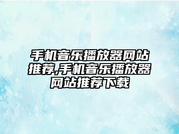 手機音樂播放器網站推薦,手機音樂播放器網站推薦下載