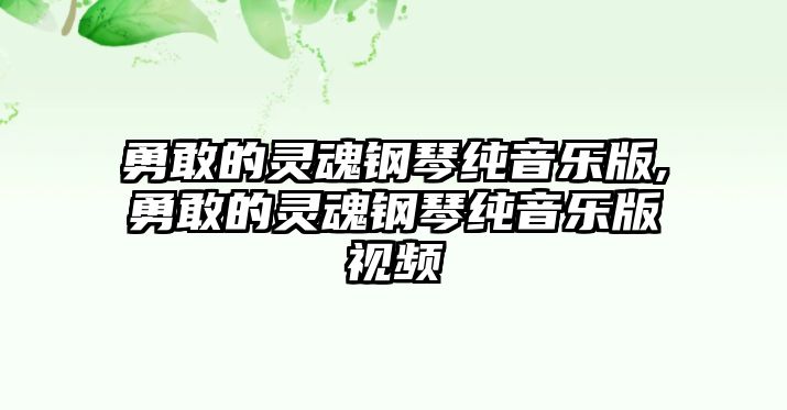 勇敢的靈魂鋼琴純音樂版,勇敢的靈魂鋼琴純音樂版視頻