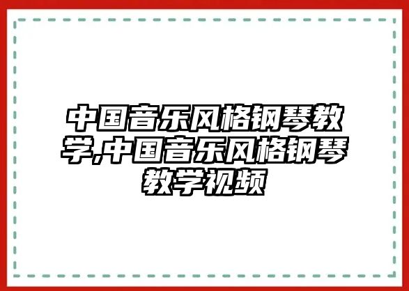 中國(guó)音樂(lè)風(fēng)格鋼琴教學(xué),中國(guó)音樂(lè)風(fēng)格鋼琴教學(xué)視頻