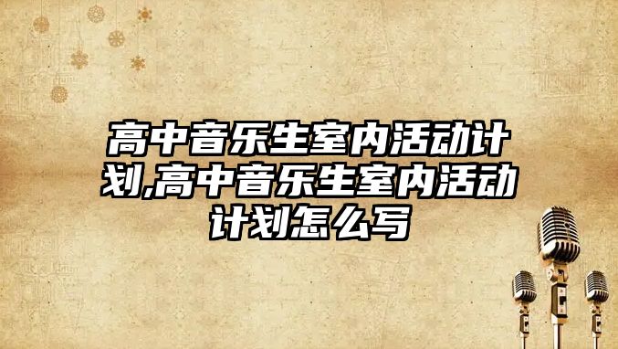 高中音樂生室內活動計劃,高中音樂生室內活動計劃怎么寫