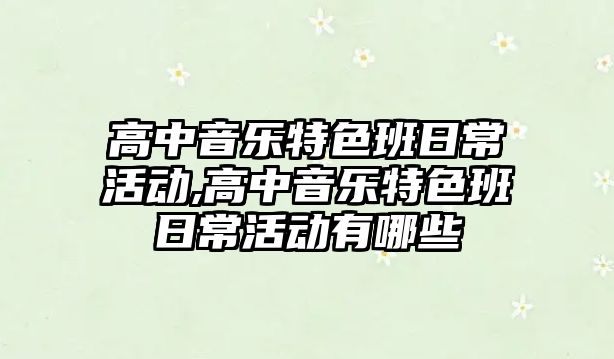 高中音樂特色班日常活動,高中音樂特色班日常活動有哪些