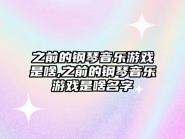 之前的鋼琴音樂游戲是啥,之前的鋼琴音樂游戲是啥名字