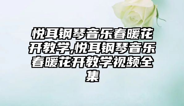 悅耳鋼琴音樂春暖花開教學(xué),悅耳鋼琴音樂春暖花開教學(xué)視頻全集